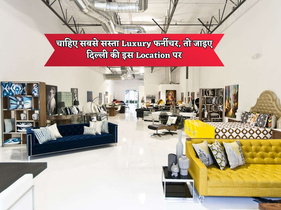 Delhi Cheapest Market : चाहिए सबसे सस्ता Luxury फर्नीचर, तो जाइए दिल्ली की इस Location पर 