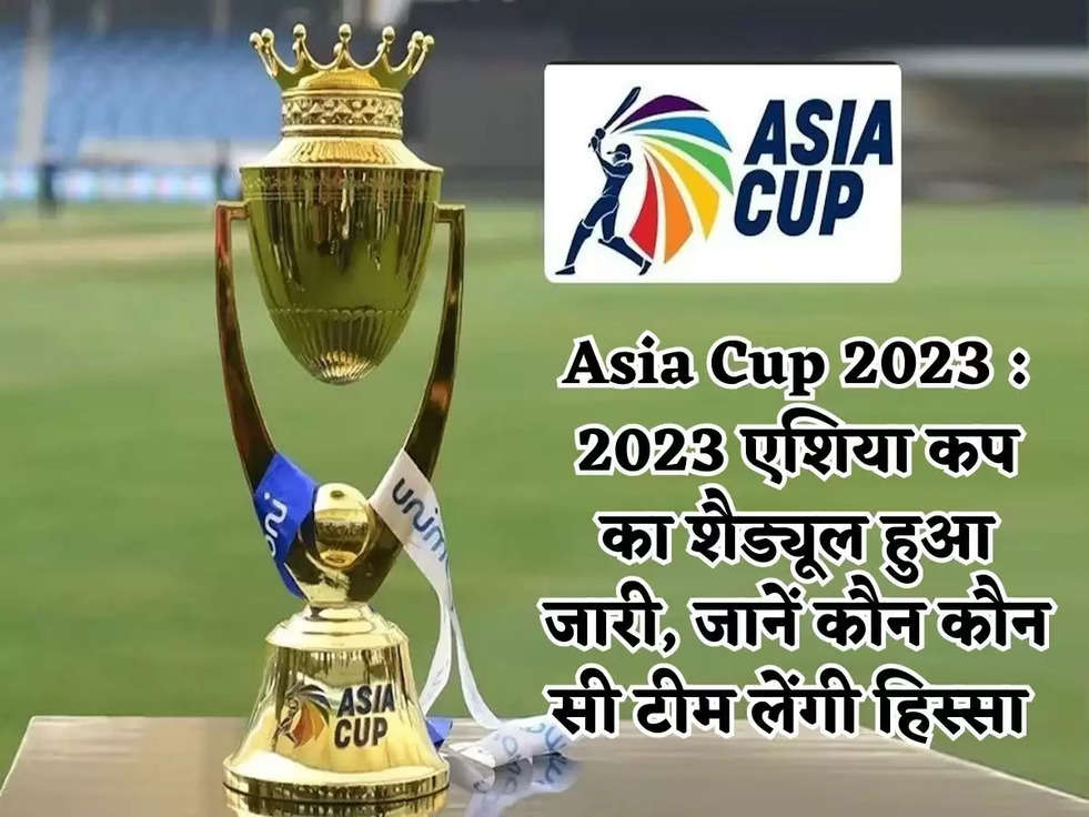 Asia Cup 2023 : 2023 एशिया कप का शैड्यूल हुआ जारी, जानें कौन कौन सी टीम लेंगी हिस्सा 