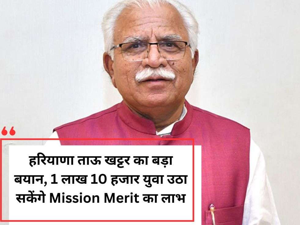 हरियाणा ताऊ खट्टर का बड़ा बयान, 1 लाख 10 हजार युवा उठा सकेंगे Mission Merit का लाभ