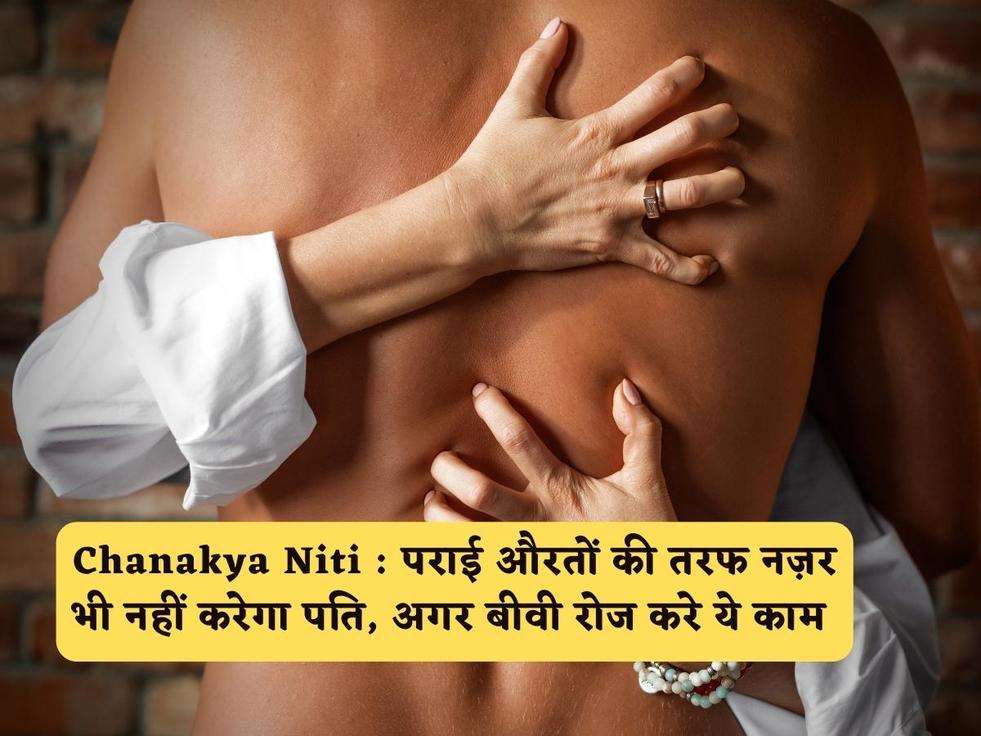 Chanakya Niti : पराई औरतों की तरफ नज़र भी नहीं करेगा पति, अगर बीवी रोज करे ये काम 