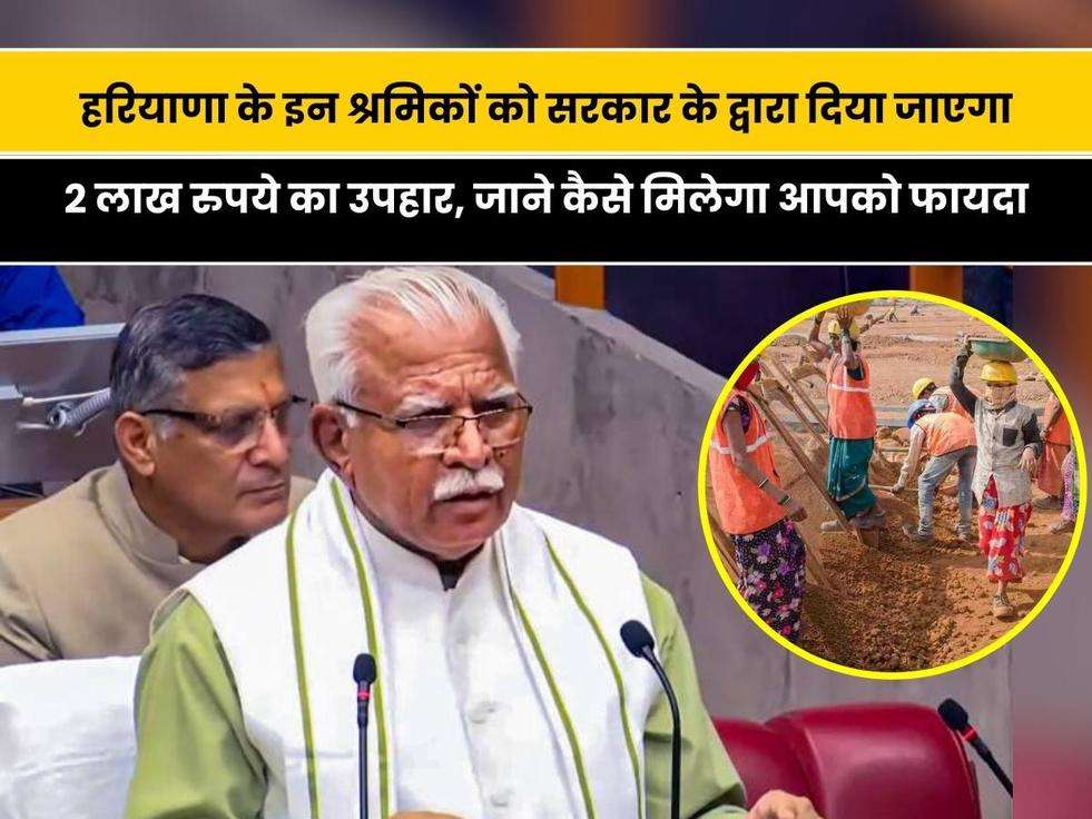 Haryana News: हरियाणा सरकार बड़ी सौगात, इन श्रमिकों को सरकार के द्वारा दिया जाएगा 2 लाख रुपये का उपहार, जाने कैसे मिलेगा आपको फायदा