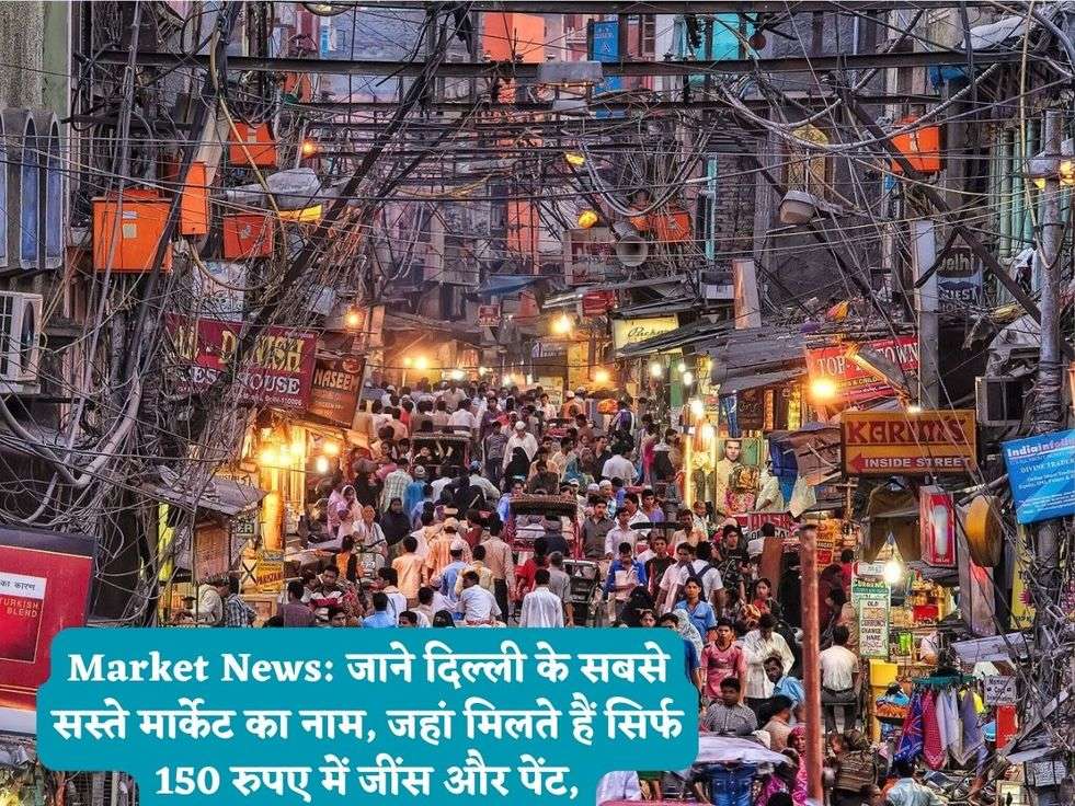 Market News: जाने दिल्ली के सबसे सस्ते मार्केट का नाम, जहां मिलते हैं सिर्फ 150 रुपए में जींस और पेंट,