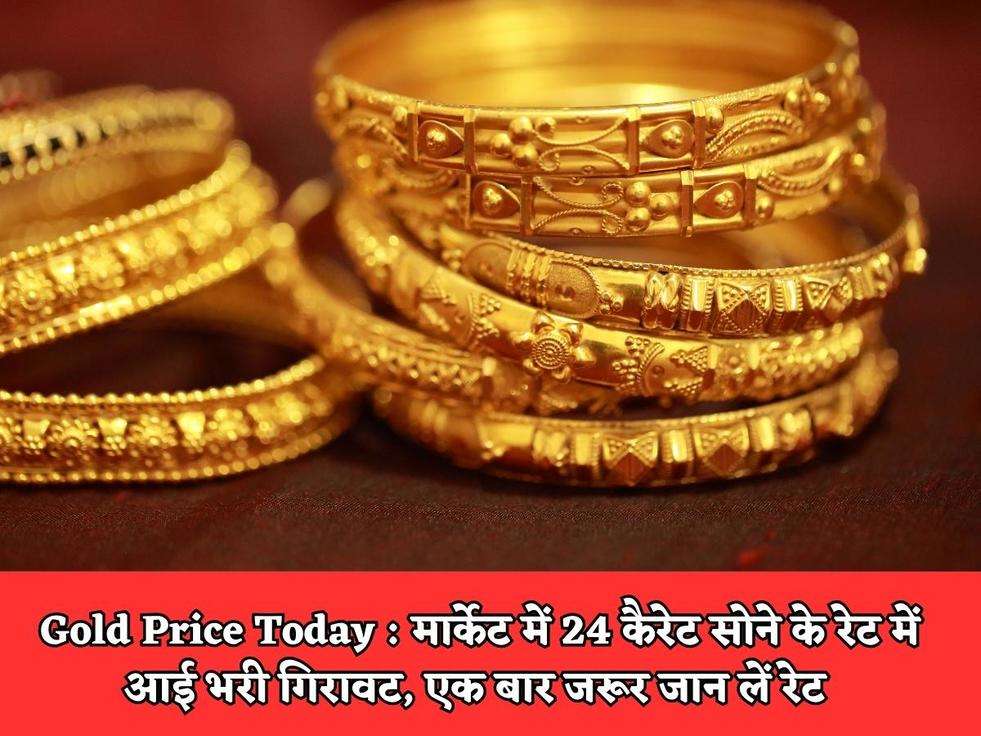 Gold Price Today : मार्केट में 24 कैरेट सोने के रेट में आई भरी गिरावट, एक बार जरूर जान लें रेट 