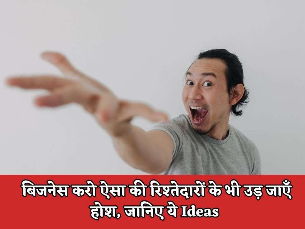 बिजनेस करो ऐसा की रिश्तेदारों के भी उड़ जाएँ होश, जानिए ये Ideas 