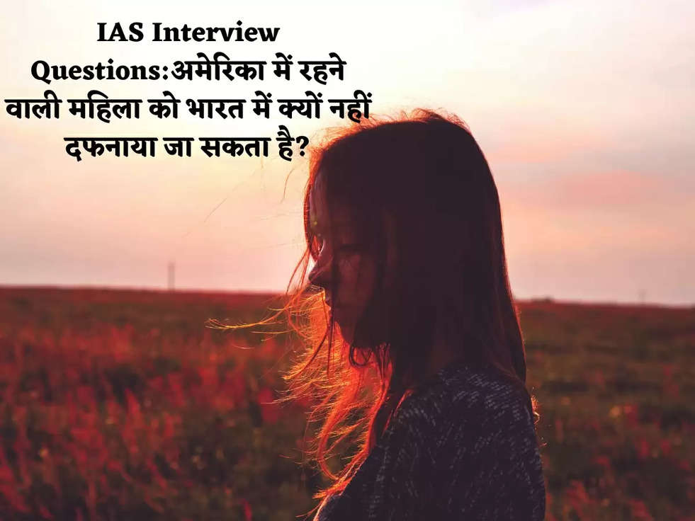 IAS Interview Questions:अमेरिका में रहने वाली महिला को भारत में क्यों नहीं दफनाया जा सकता है?