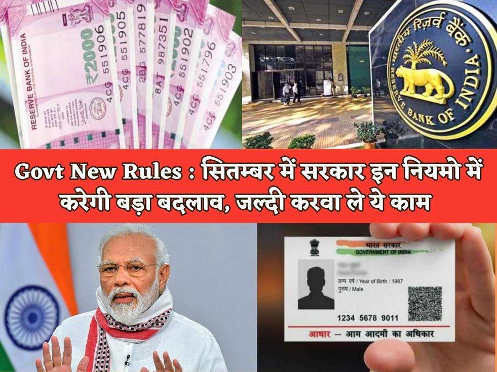 Govt New Rules : सितम्बर में सरकार इन नियमो में करेगी बड़ा बदलाव, जल्दी करवा ले ये काम 