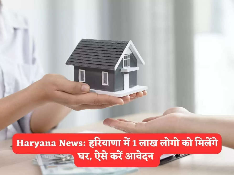 Haryana News: हरियाणा में 1 लाख लोगो को मिलेंगे घर, ऐसे करें आवेदन 