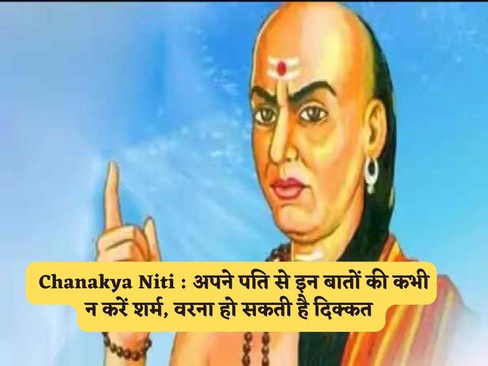  Chanakya Niti : अपने पति से इन बातों की कभी न करें शर्म, वरना हो सकती है दिक्कत 