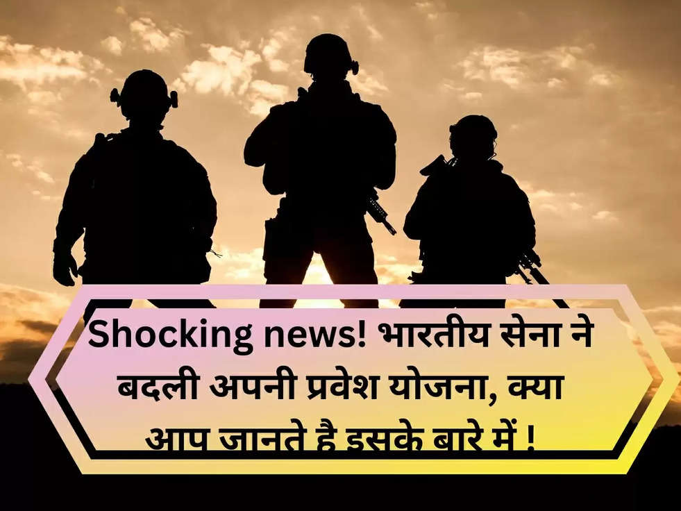 Shocking news! भारतीय सेना ने बदली अपनी प्रवेश योजना, क्या आप जानते है इसके बारे में !