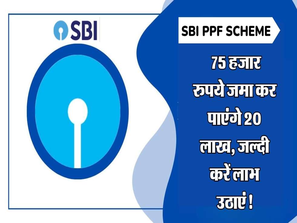 SBI PPF Scheme: 75 हजार रुपये जमा कर पाएंगे 20 लाख, जल्दी करें लाभ उठाएं!