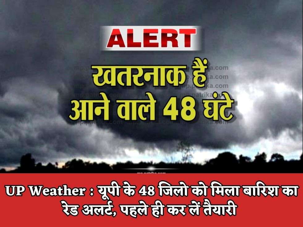 UP Weather : यूपी के 48 जिलो को मिला बारिश का रेड अलर्ट, पहले ही कर लें तैयारी 