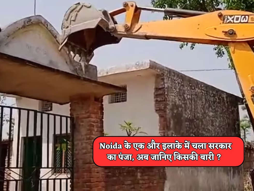 Noida के एक और इलाके में चला सरकार का पंजा, अब जानिए किसकी बारी ? 