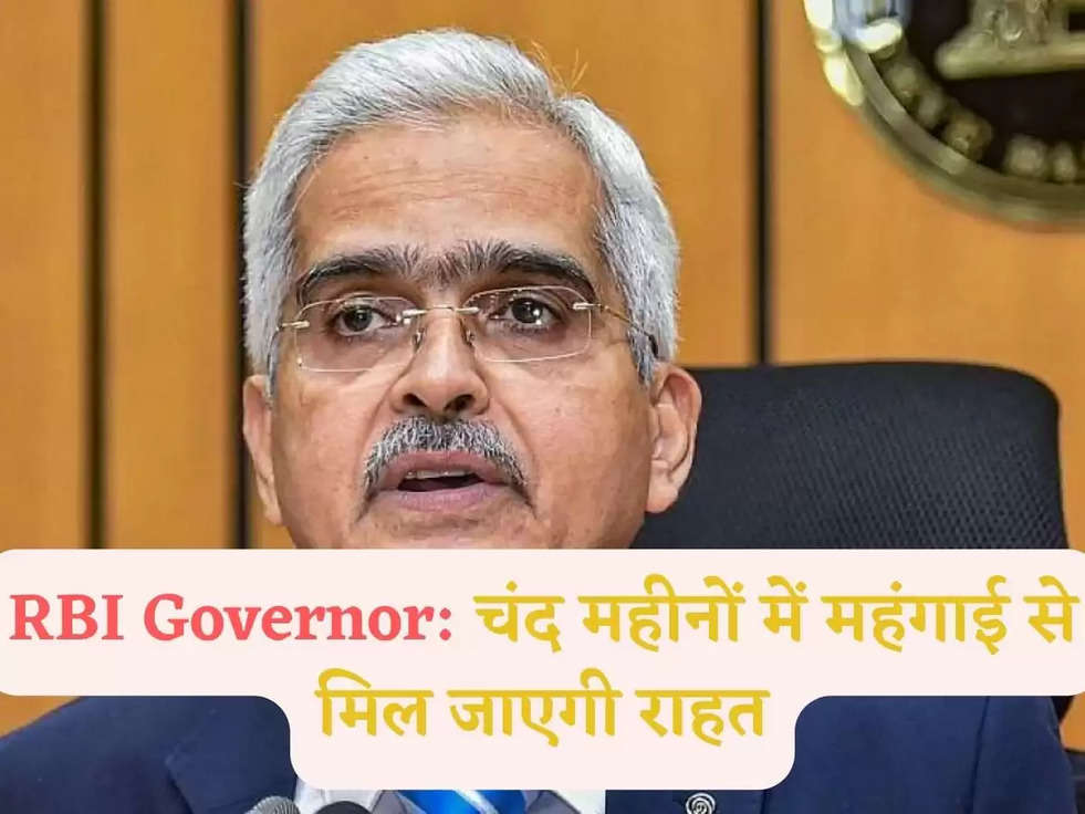 RBI Governor: चंद महीनों में महंगाई से म‍िल जाएगी राहत