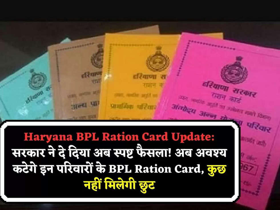 Haryana BPL Ration Card Update: सरकार ने दे दिया अब स्पष्ट फैसला! अब अवश्य कटेगे इन परिवारों के BPL Ration Card, कुछ नहीं मिलेगी छुट