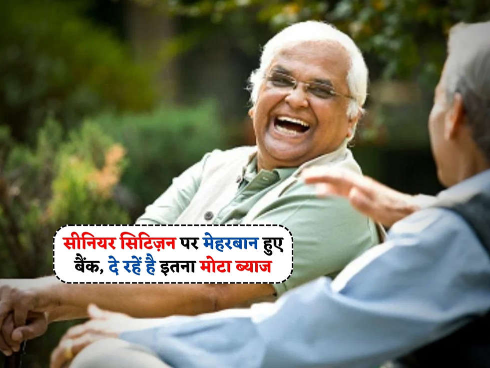 Senior Citizen Scheme : सीनियर सिटिज़न पर मेहरबान हुए बैंक, दे रहें है इतना मोटा ब्याज 