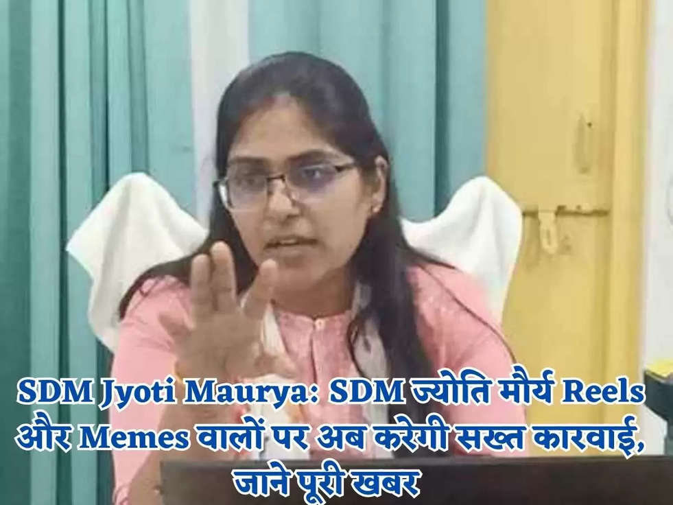 SDM Jyoti Maurya: SDM ज्योति मौर्य Reels और Memes वालों पर अब करेगी सख्त कारवाई, जाने पूरी खबर 