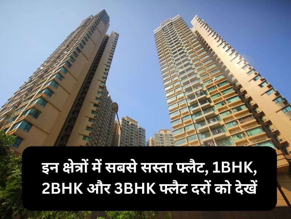 इन क्षेत्रों में सबसे सस्ता फ्लैट, 1BHK, 2BHK और 3BHK फ्लैट दरों को देखें