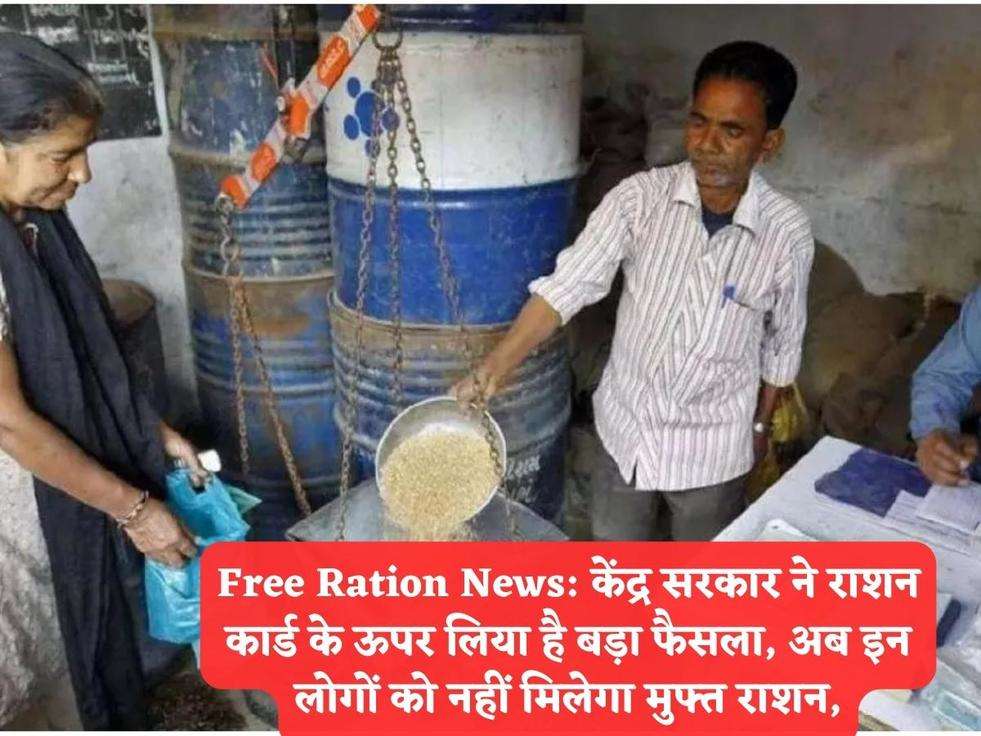 Free Ration News: केंद्र सरकार ने राशन कार्ड के ऊपर लिया है बड़ा फैसला, अब इन लोगों को नहीं मिलेगा मुफ्त राशन,