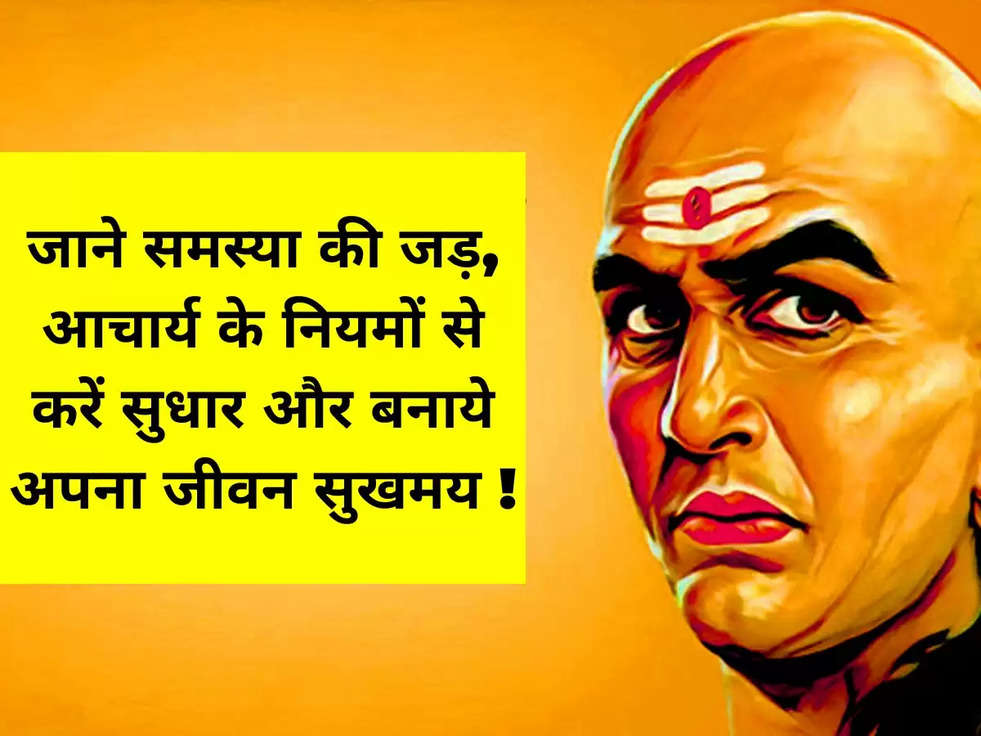 जाने समस्या की जड़, आचार्य के नियमों से करें सुधार और बनाये अपना जीवन सुखमय !