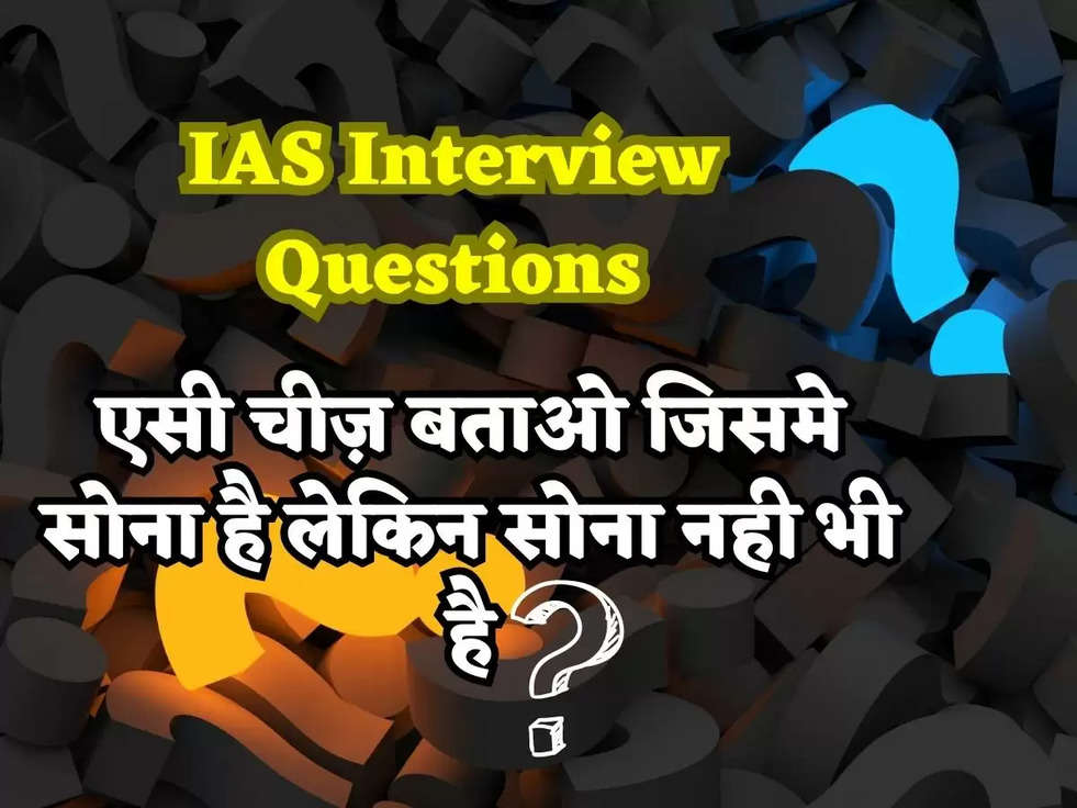 IAS Interview Questions: एसी चीज़ बताओ जिसमे सोना है लेकिन सोना नही भी है? जवाब जानकार चौक जाओगे 