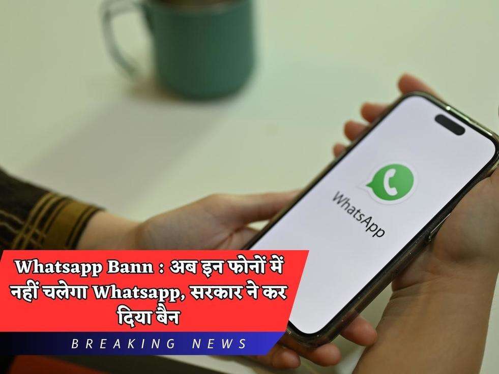 Whatsapp Bann : अब इन फोनों में नहीं चलेगा Whatsapp, सरकार ने कर दिया बैन