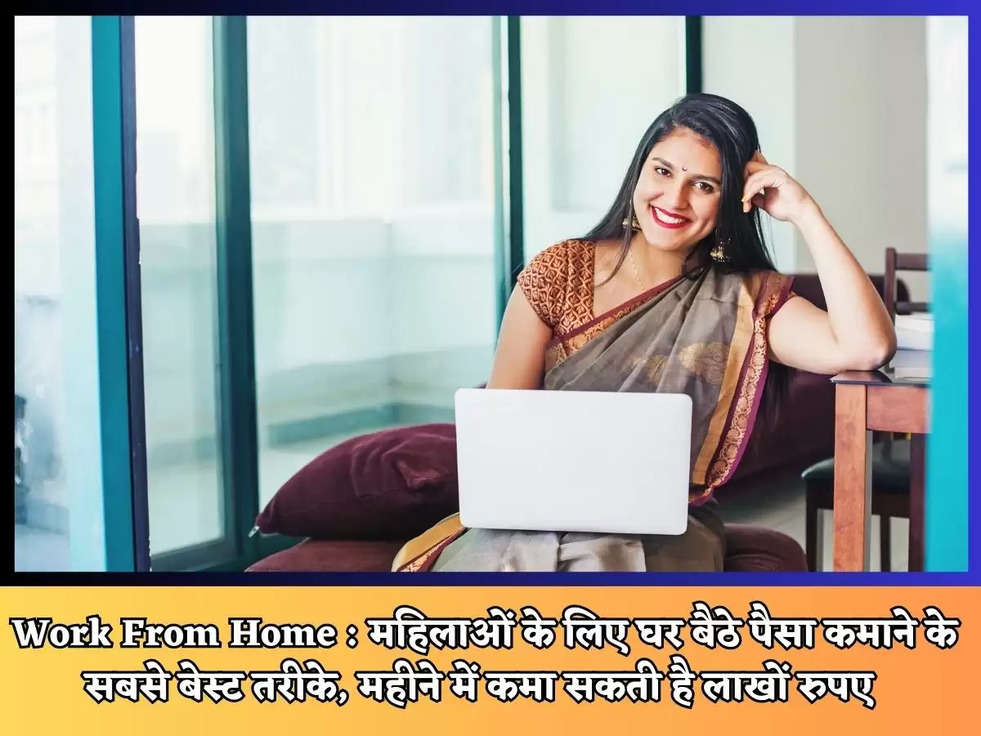 Work From Home : महिलाओं के लिए घर बैठे पैसा कमाने के सबसे बेस्ट तरीके, महीने में कमा सकती है लाखों रुपए 