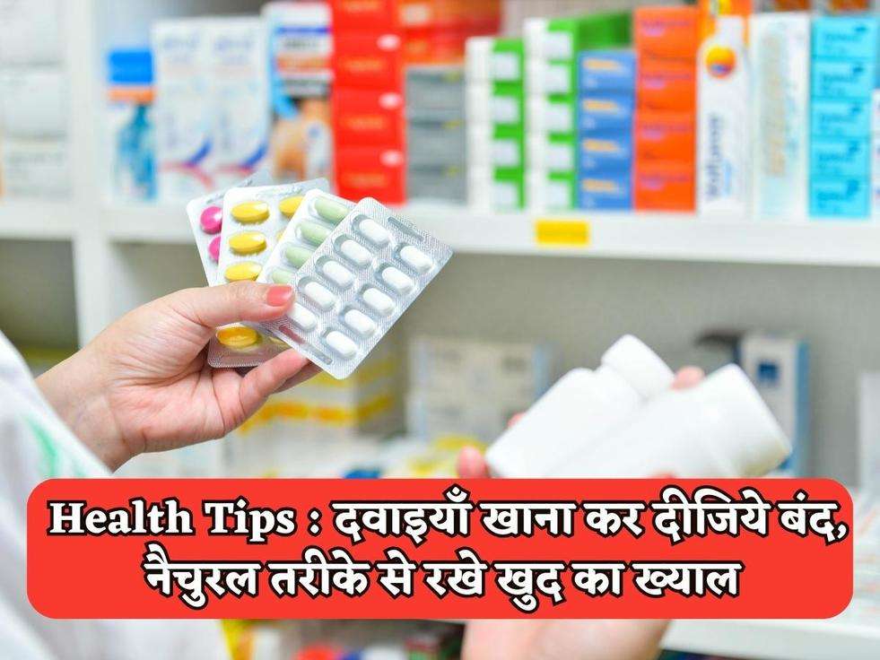 Health Tips : दवाइयाँ खाना कर दीजिये बंद, नैचुरल तरीके से रखे खुद का ख्याल 