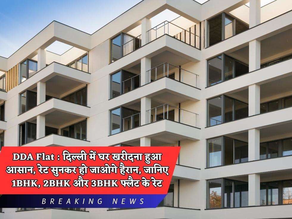 DDA Flat : दिल्ली में घर खरीदना हुआ आसान, रेट सुनकर हो जाओगे हैरान, जानिए 1BHK, 2BHK और 3BHK फ्लैट के रेट