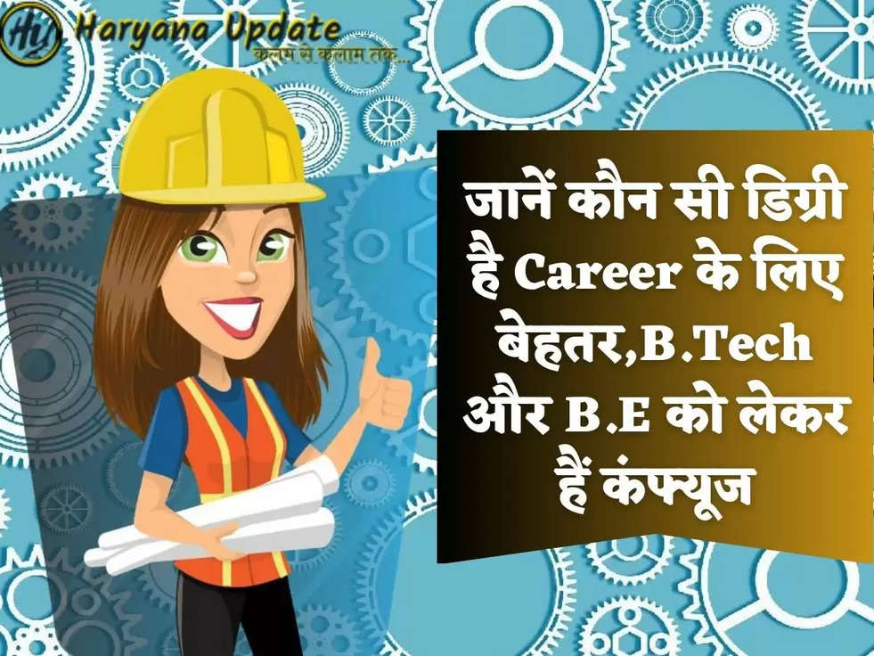 जानें कौन सी डिग्री है Career के लिए बेहतर,B.Tech और B.E को लेकर हैं कंफ्यूज