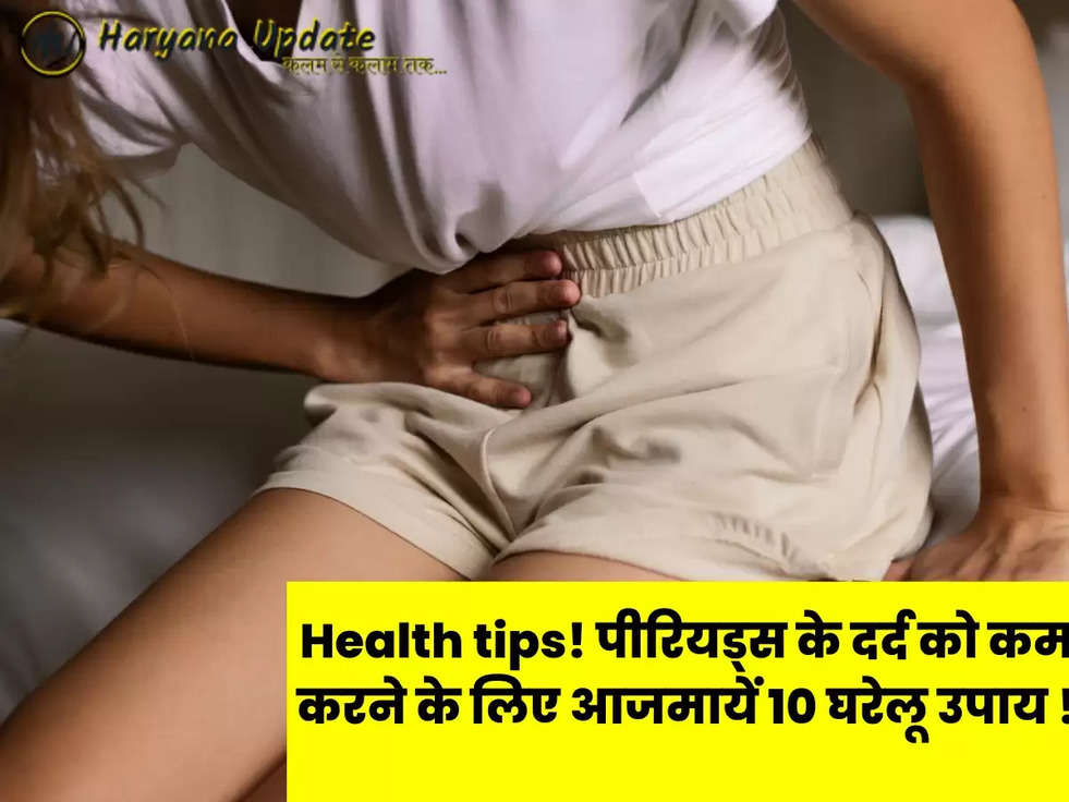 Health tips! पीरियड्स के दर्द को कम करने के लिए आजमायें 10 घरेलू उपाय !