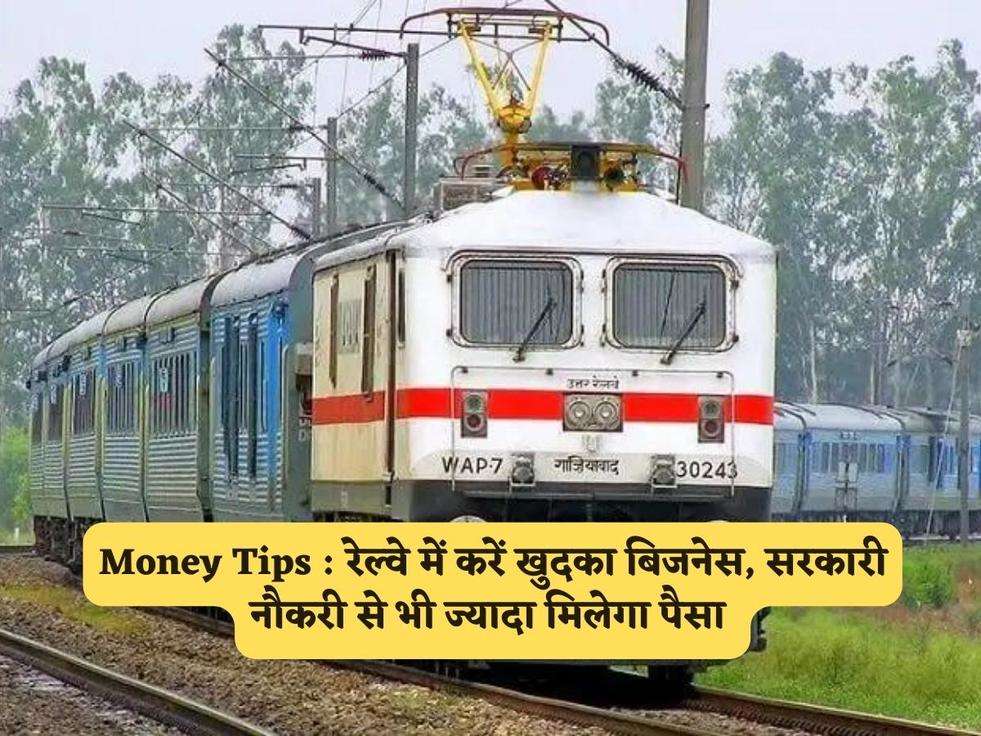 Money Tips : रेल्वे में करें खुदका बिजनेस, सरकारी नौकरी से भी ज्यादा मिलेगा पैसा 