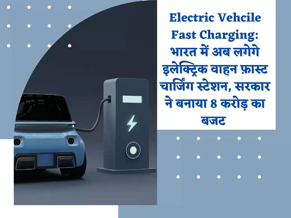 Electric Vehcile Fast Charging: भारत में अब लगेगे इलेक्ट्रिक वाहन फ़ास्ट चार्जिंग स्टेशन, सरकार ने बनाया 8 करोड़ का बजट 