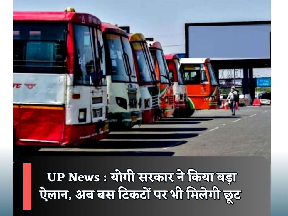 UP News : योगी सरकार ने किया बड़ा ऐलान, अब बस टिकटों पर भी मिलेगी छूट 