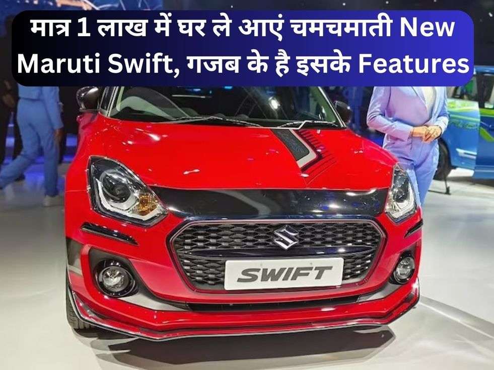 मात्र 1 लाख में घर ले आएं चमचमाती New Maruti Swift, गजब के है इसके Features