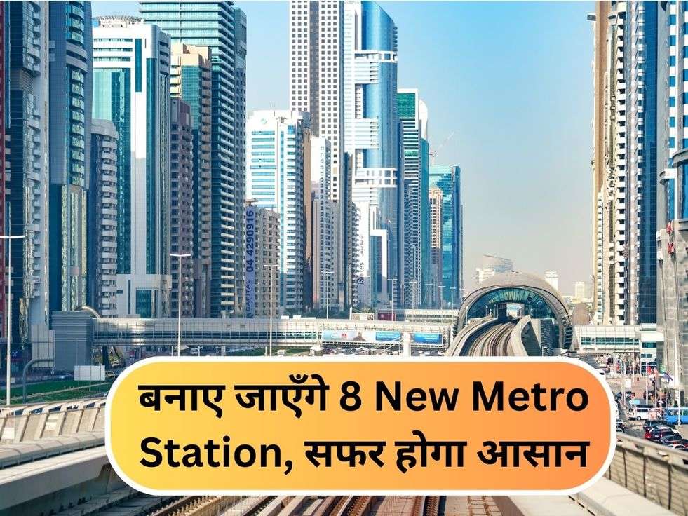 बनाए जाएँगे 8 New Metro Station, सफर होगा आसान