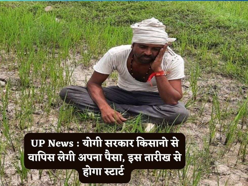 UP News : योगी सरकार किसानो से वापिस लेगी अपना पैसा, इस तारीख से होगा स्टार्ट 