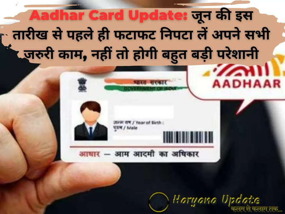 Aadhar Card Update: जून की इस तारीख से पहले ही फटाफट निपटा लें अपने सभी जरुरी काम, नहीं तो होगी बहुत बड़ी परेशानी