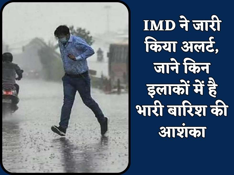 IMD ने जारी किया अलर्ट, जाने किन इलाकों में है भारी बारिश की आशंका