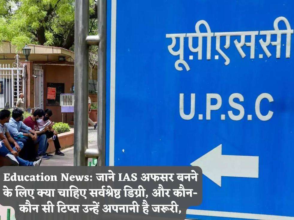 Education News: जाने IAS अफसर बनने के लिए क्या चाहिए सर्वश्रेष्ठ डिग्री, और कौन-कौन सी टिप्स उन्हें अपनानी है जरूरी,