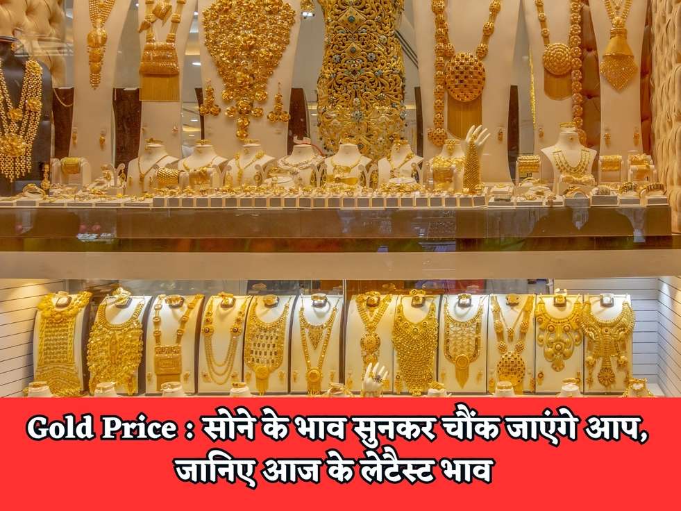 Gold Price : सोने के भाव सुनकर चौंक जाएंगे आप, जानिए आज के लेटैस्ट भाव 