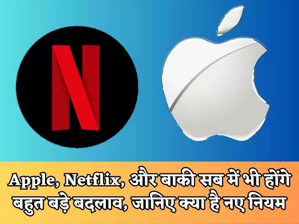 Apple, Netflix, और बाकी सब में भी होंगे बहुत बड़े बदलाव, जानिए क्या है नए नियम