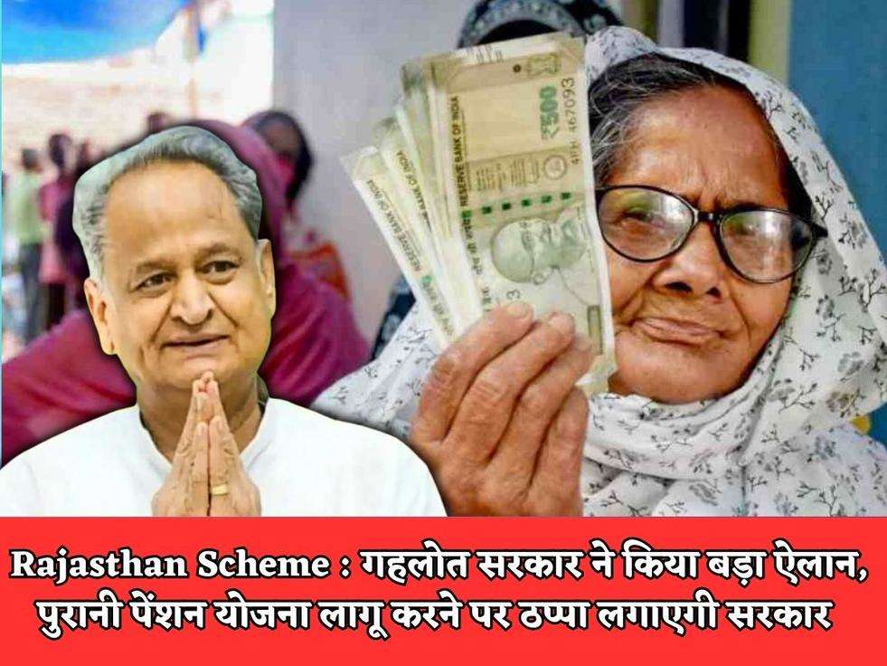 Rajasthan Scheme : गहलोत सरकार ने किया बड़ा ऐलान, पुरानी पेंशन योजना लागू करने पर ठप्पा लगाएगी सरकार 