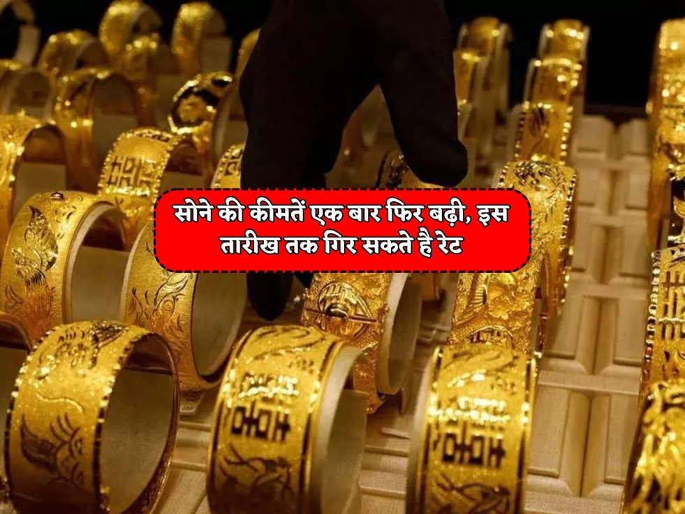 Gold Rates Today : सोने की कीमतें एक बार फिर बढ़ी, इस तारीख तक गिर सकते है रेट 