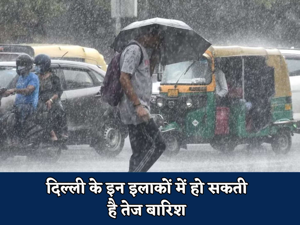 दिल्ली के इन इलाकों में हो सकती है तेज बारिश