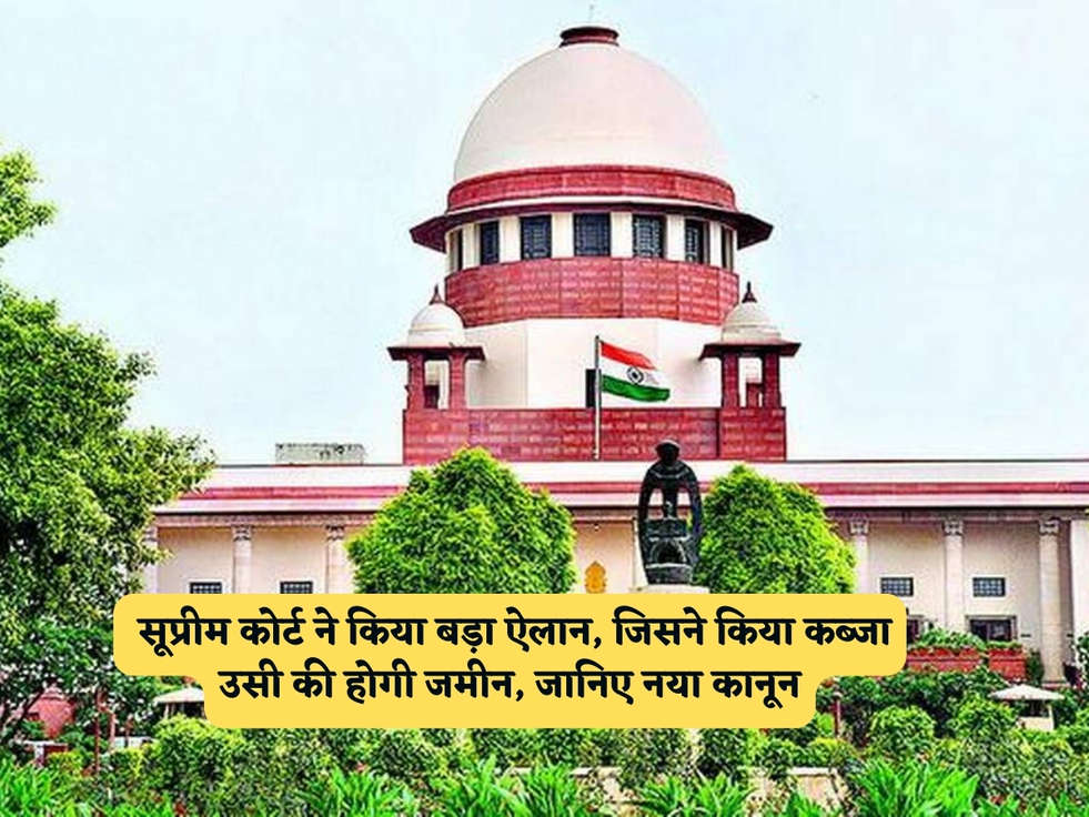 Court Rules : सूप्रीम कोर्ट ने किया बड़ा ऐलान, जिसने किया कब्जा उसी की होगी जमीन, जानिए नया कानून