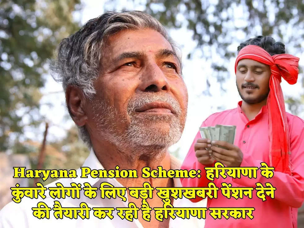 Haryana Pension Scheme: हरियाणा के कुंवारे लोगों के लिए बड़ी खुशखबरी पेंशन देने की तैयारी कर रही है हरियाणा सरकार