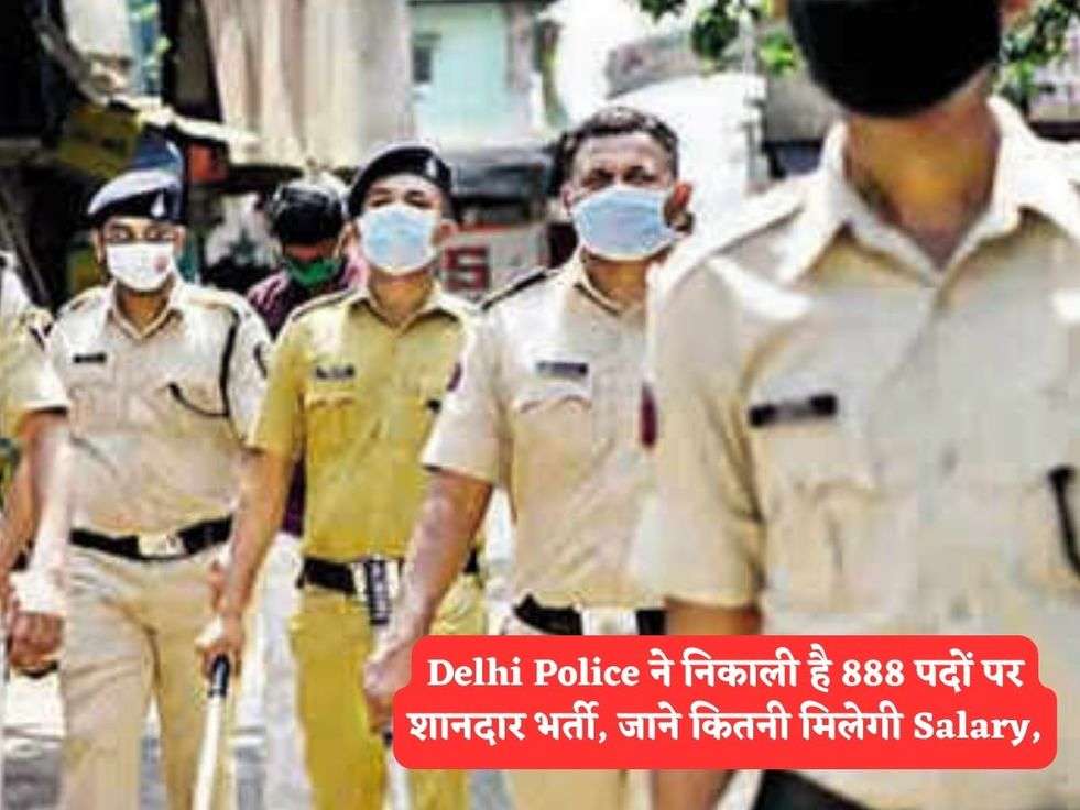 Delhi Police ने निकाली है 888 पदों पर शानदार भर्ती, जाने कितनी मिलेगी Salary,