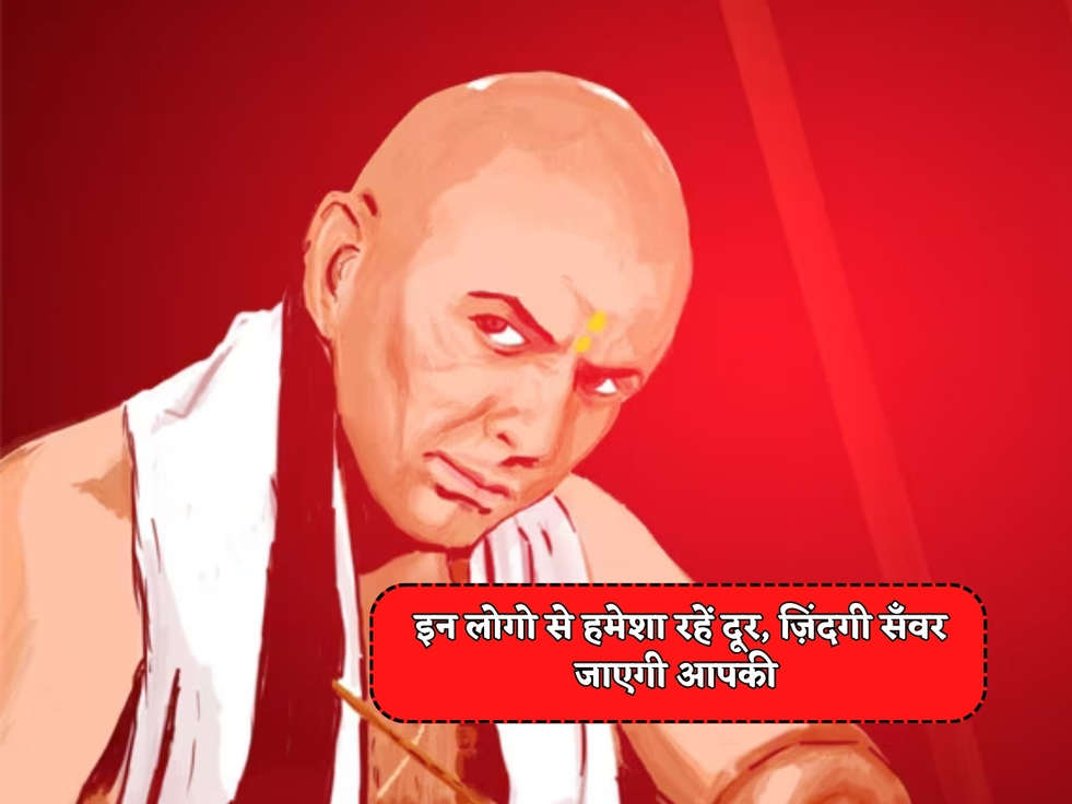 Chanakya Niti : इन लोगो से हमेशा रहें दूर, ज़िंदगी सँवर जाएगी आपकी 