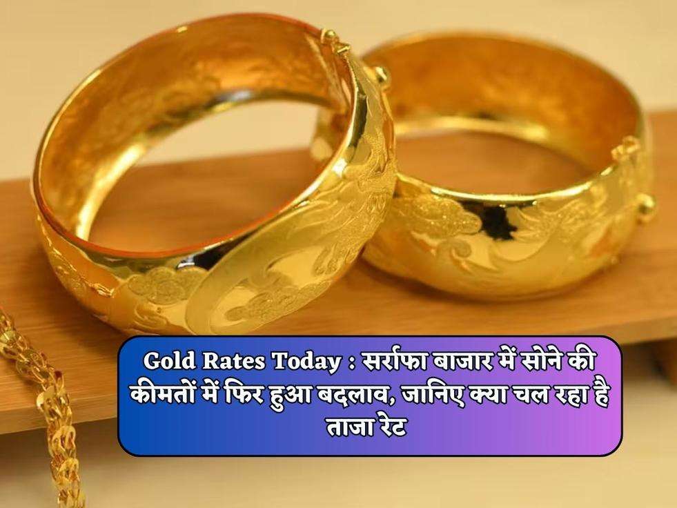 Gold Rates Today : सर्राफा बाजार में सोने की कीमतों में फिर हुआ बदलाव, जानिए क्या चल रहा है ताजा रेट 