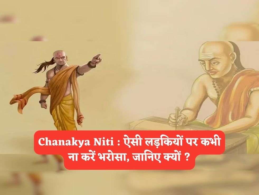 Chanakya Niti : ऐसी लड़कियों पर कभी ना करें भरोसा, जानिए क्यों ?